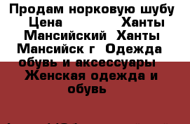 Продам норковую шубу › Цена ­ 54 000 - Ханты-Мансийский, Ханты-Мансийск г. Одежда, обувь и аксессуары » Женская одежда и обувь   